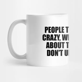 People think you're crazy, when you talk about things they don't understand Mug